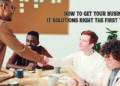 How to Get Your Business IT Solutions Right the First Time