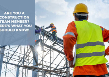 Are You A Construction Team Member? Here’s What You Should Know!