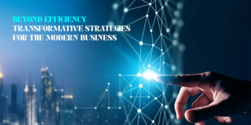 Beyond Efficiency: Transformative Strategies for the Modern Business