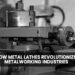 How Metal Lathes Revolutionize Metalworking Industries