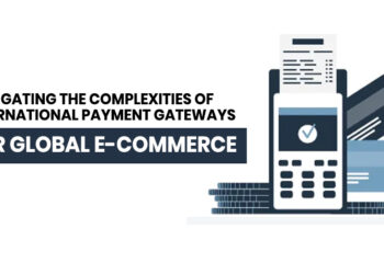 Navigating the Complexities of International Payment Gateways for Global E-Commerce