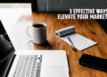 3 Effective Ways To Elevate Your Marketing
