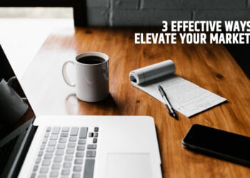 3 Effective Ways To Elevate Your Marketing