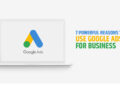 7 Powerful Reasons To Use Google Ads For Business