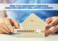 How Title Insurance Companies Facilitate Smooth Real Estate Closings