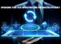 Upgrading Your Tech Infrastructure for Greater Efficiency