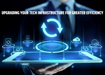 Upgrading Your Tech Infrastructure for Greater Efficiency