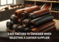 6 Key Factors to Consider When Selecting a Leather Supplier