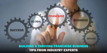 Building a Thriving Franchise Business: Tips from Industry Experts