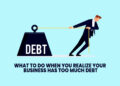 What To Do When You Realize Your Business Has Too Much Debt