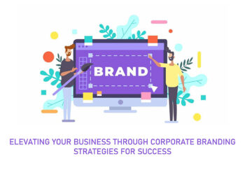 Elevating Your Business Through Corporate Branding: Strategies for Success