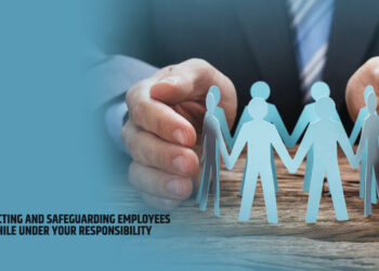 Protecting And Safeguarding Employees While Under Your Responsibility