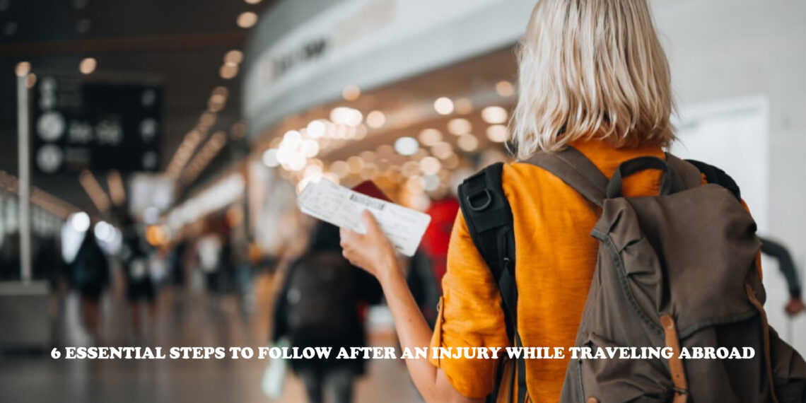 6 Essential Steps to Follow After an Injury While Traveling Abroad