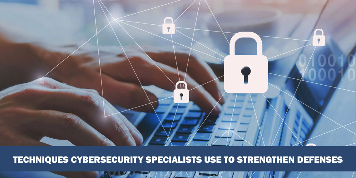 Techniques Cybersecurity Specialists Use to Strengthen Defenses