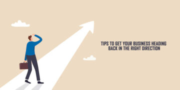 Tips To Get Your Business Heading Back In The Right Direction
