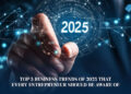 Top 5 Business Trends of 2025 that Every Entrepreneur Should Be Aware of
