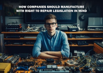 How Companies Should Manufacture With Right To Repair Legislation In MInd