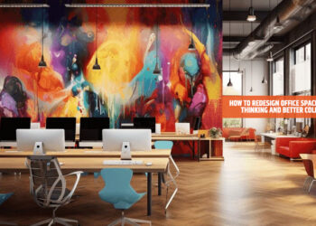 How to Redesign Office Spaces for Creative Thinking and Better Collaboration