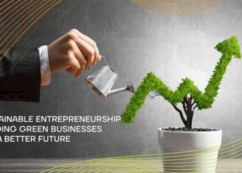 Sustainable Entrepreneurship: Building Green Businesses For A Better Future