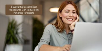 6 Ways the Streamlined Procedures Can Reduce IRS Penalties for Expats