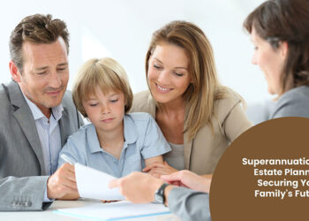 Superannuation and Estate Planning: Securing Your Family’s Future